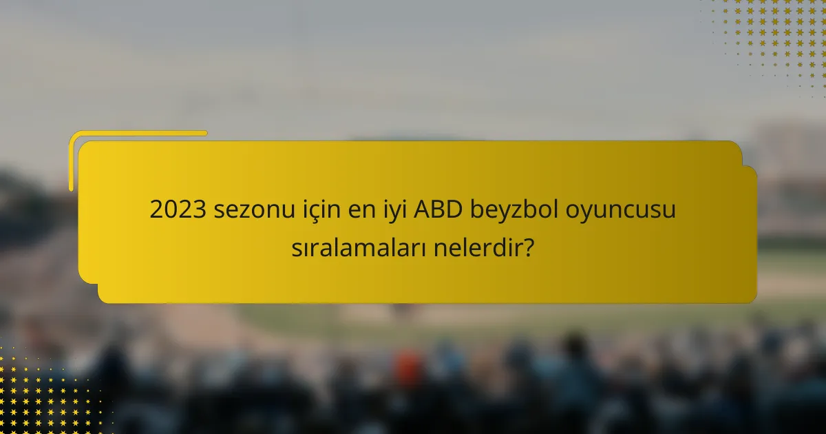 2023 sezonu için en iyi ABD beyzbol oyuncusu sıralamaları nelerdir?