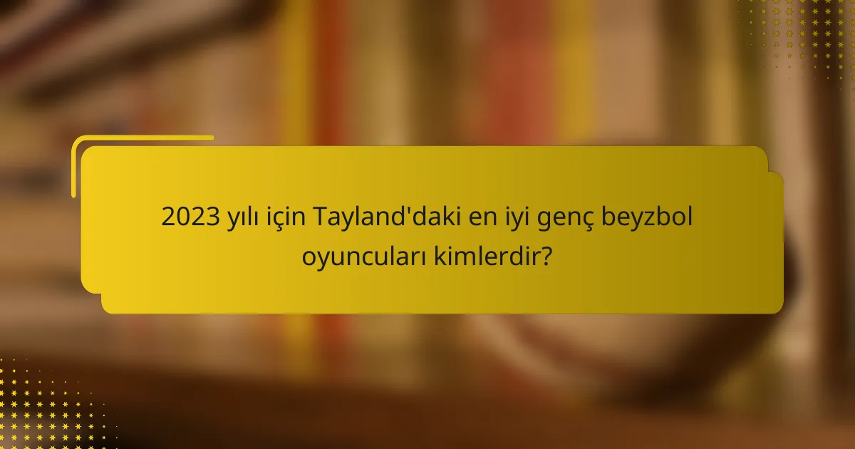 2023 yılı için Tayland'daki en iyi genç beyzbol oyuncuları kimlerdir?