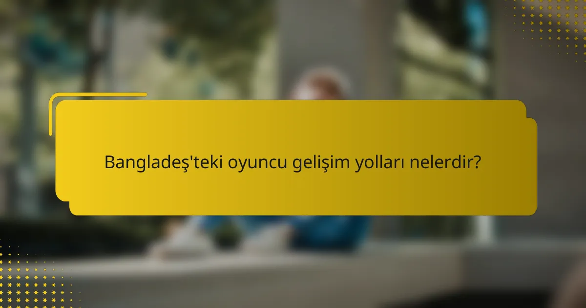Bangladeş'teki oyuncu gelişim yolları nelerdir?