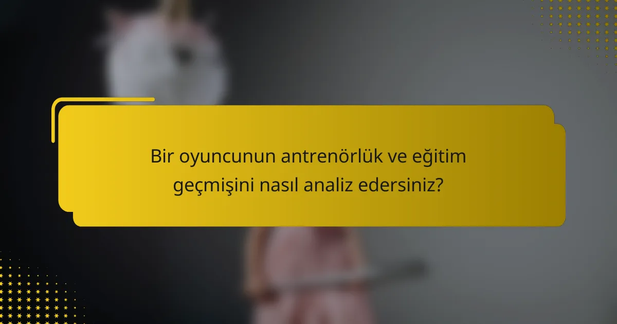 Bir oyuncunun antrenörlük ve eğitim geçmişini nasıl analiz edersiniz?