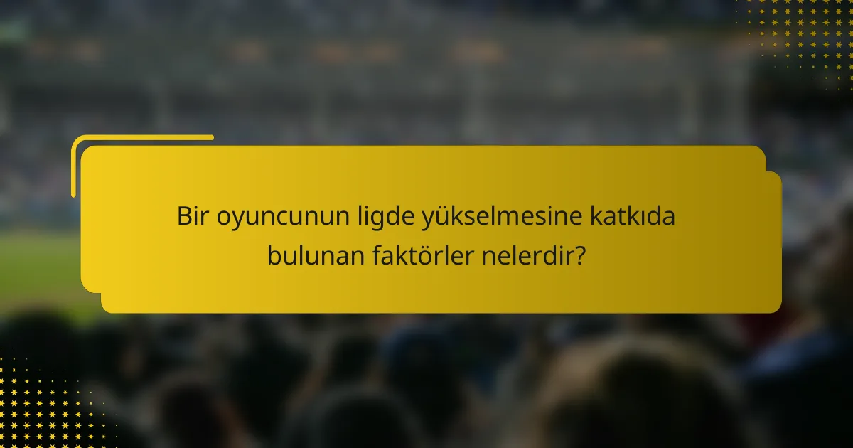 Bir oyuncunun ligde yükselmesine katkıda bulunan faktörler nelerdir?