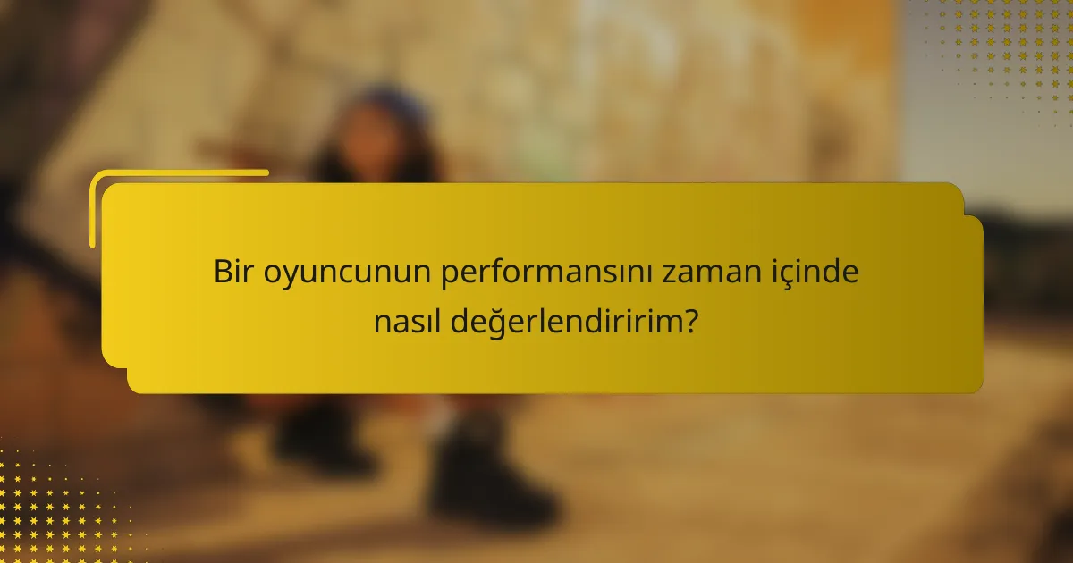 Bir oyuncunun performansını zaman içinde nasıl değerlendiririm?
