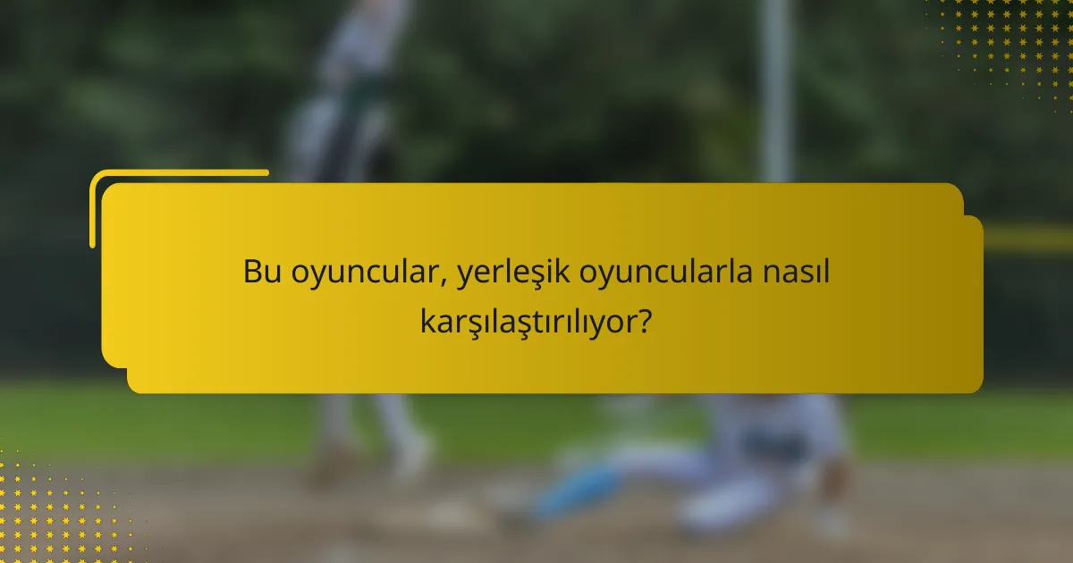 Bu oyuncular, yerleşik oyuncularla nasıl karşılaştırılıyor?