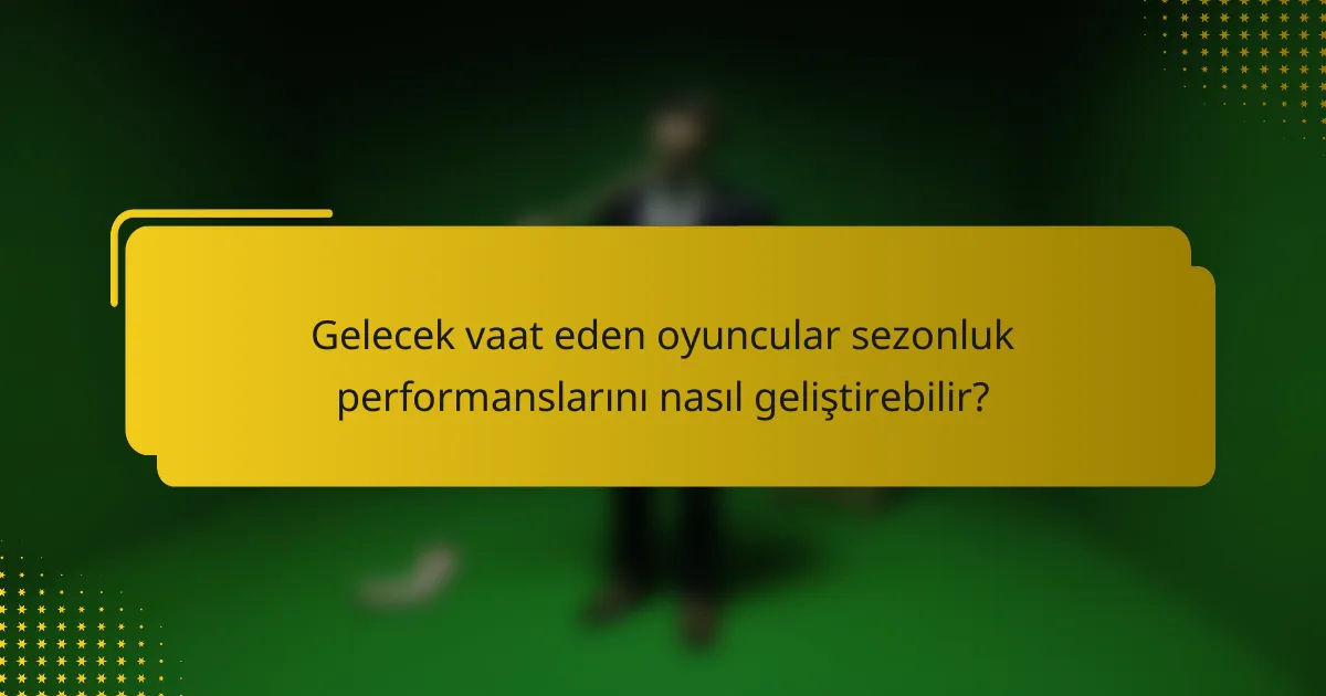 Gelecek vaat eden oyuncular sezonluk performanslarını nasıl geliştirebilir?