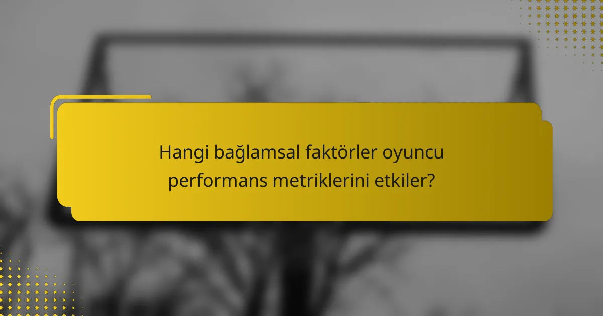 Hangi bağlamsal faktörler oyuncu performans metriklerini etkiler?