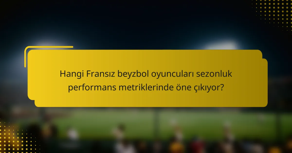 Hangi Fransız beyzbol oyuncuları sezonluk performans metriklerinde öne çıkıyor?