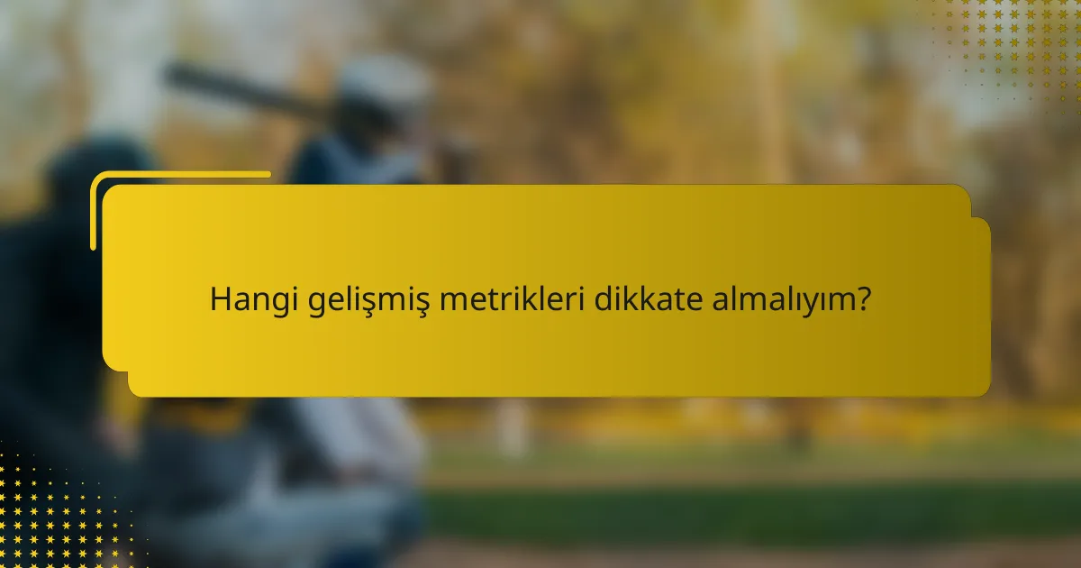Hangi gelişmiş metrikleri dikkate almalıyım?