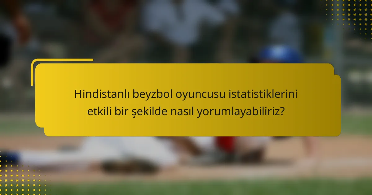Hindistanlı beyzbol oyuncusu istatistiklerini etkili bir şekilde nasıl yorumlayabiliriz?