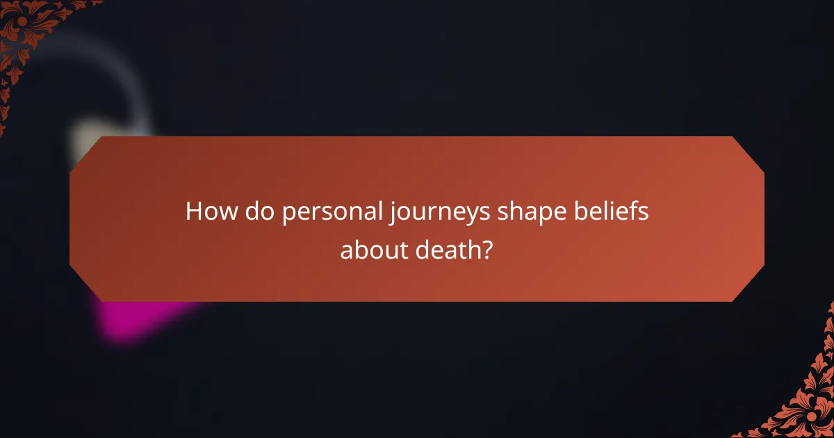 How do personal journeys shape beliefs about death?