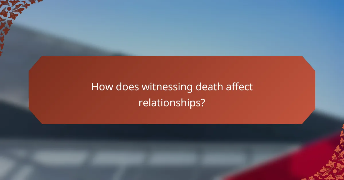 How does witnessing death affect relationships?