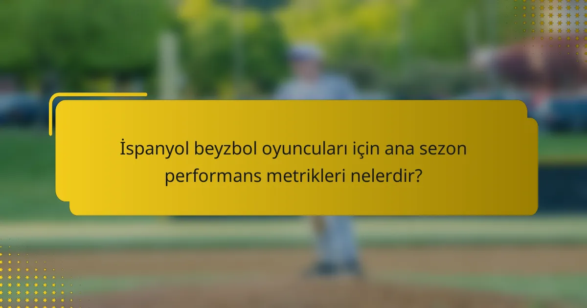 İspanyol beyzbol oyuncuları için ana sezon performans metrikleri nelerdir?