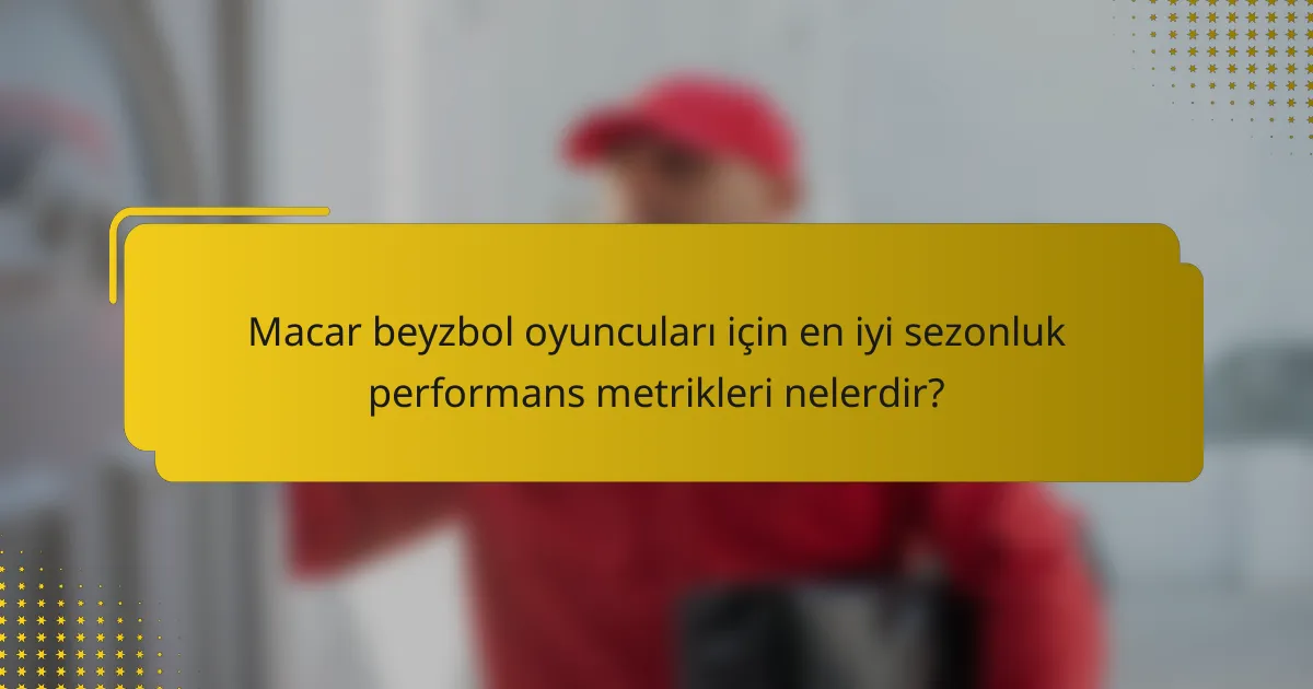 Macar beyzbol oyuncuları için en iyi sezonluk performans metrikleri nelerdir?