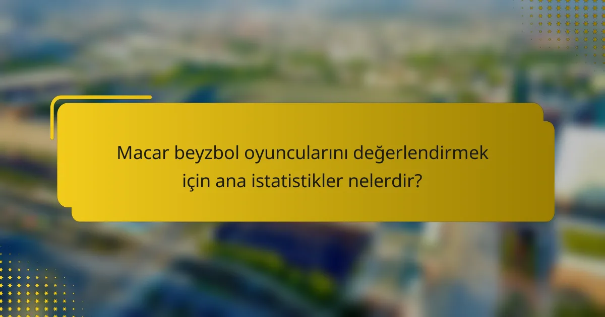 Macar beyzbol oyuncularını değerlendirmek için ana istatistikler nelerdir?