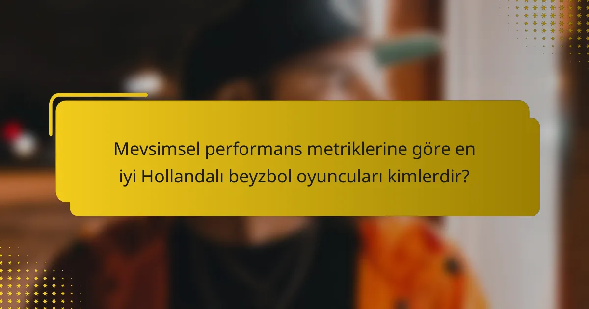 Mevsimsel performans metriklerine göre en iyi Hollandalı beyzbol oyuncuları kimlerdir?
