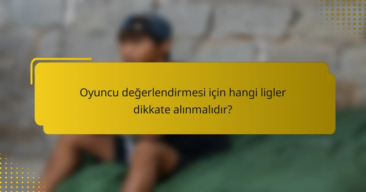 Oyuncu değerlendirmesi için hangi ligler dikkate alınmalıdır?