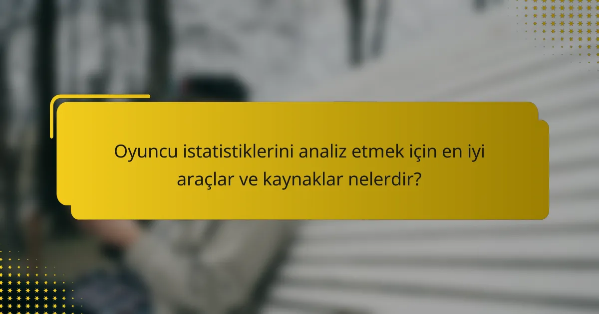 Oyuncu istatistiklerini analiz etmek için en iyi araçlar ve kaynaklar nelerdir?