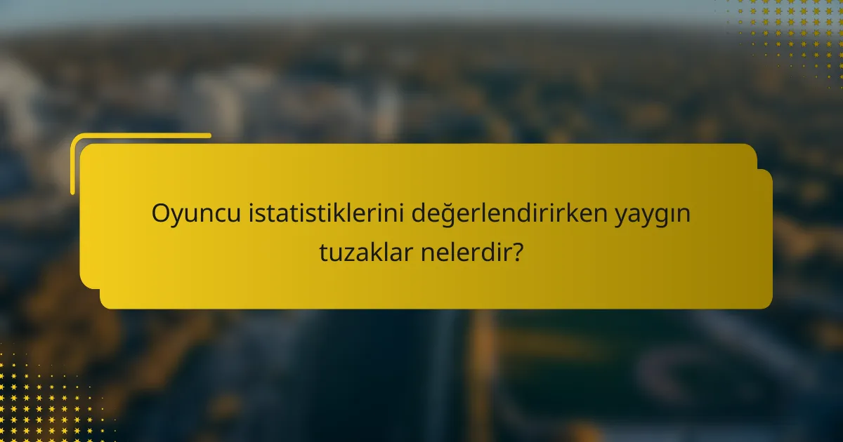 Oyuncu istatistiklerini değerlendirirken yaygın tuzaklar nelerdir?