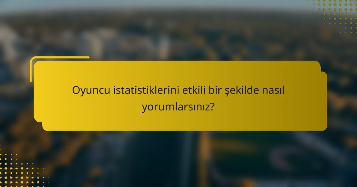 Oyuncu istatistiklerini etkili bir şekilde nasıl yorumlarsınız?