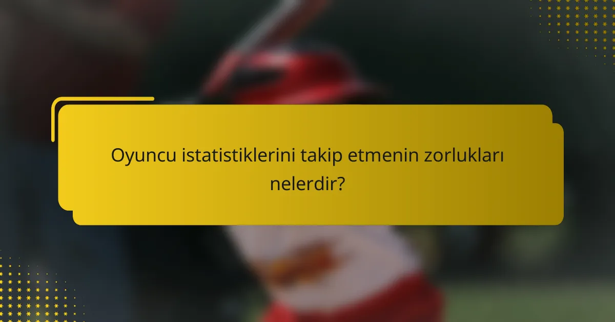 Oyuncu istatistiklerini takip etmenin zorlukları nelerdir?