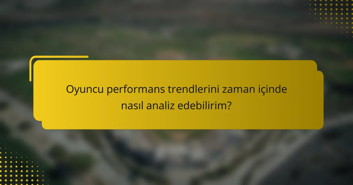 Oyuncu performans trendlerini zaman içinde nasıl analiz edebilirim?