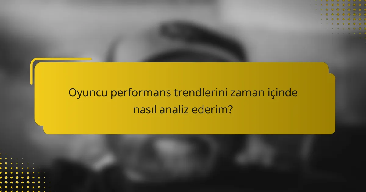 Oyuncu performans trendlerini zaman içinde nasıl analiz ederim?