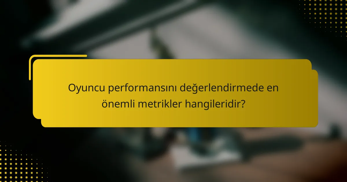 Oyuncu performansını değerlendirmede en önemli metrikler hangileridir?