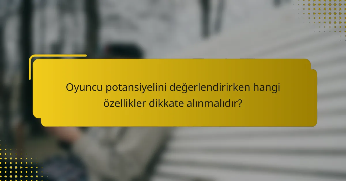 Oyuncu potansiyelini değerlendirirken hangi özellikler dikkate alınmalıdır?