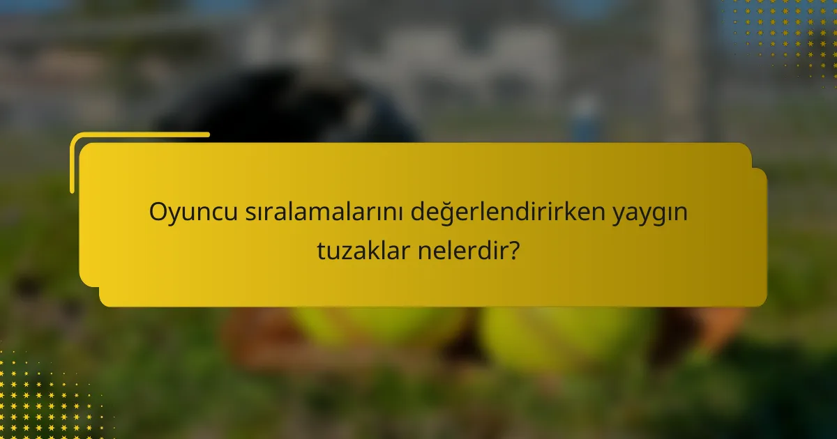 Oyuncu sıralamalarını değerlendirirken yaygın tuzaklar nelerdir?