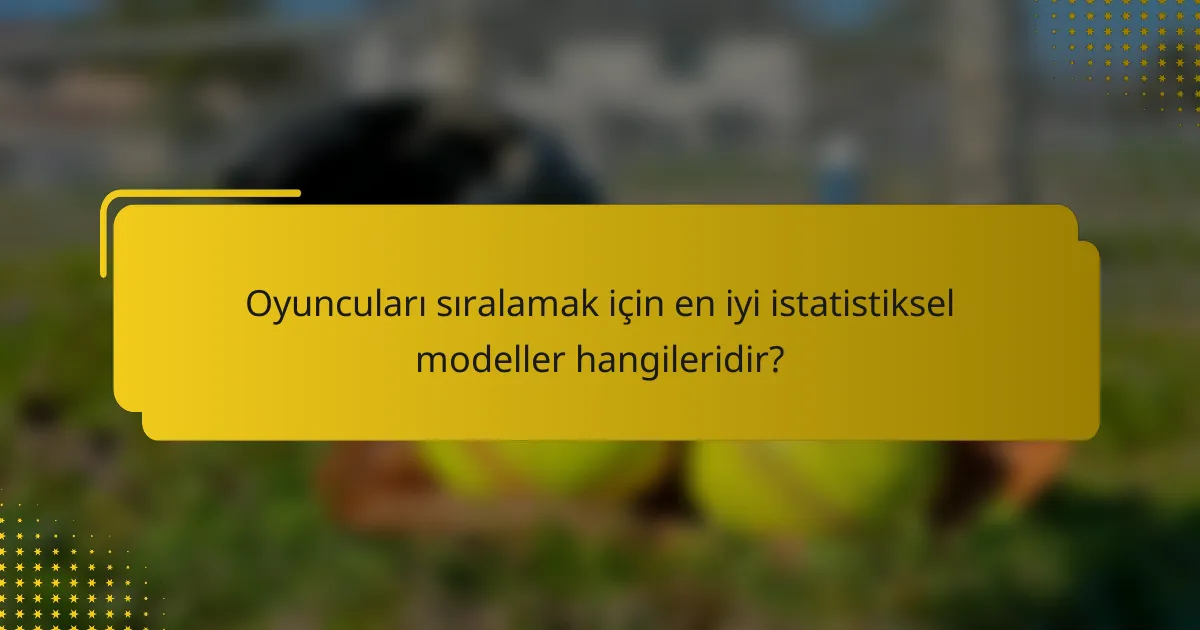 Oyuncuları sıralamak için en iyi istatistiksel modeller hangileridir?