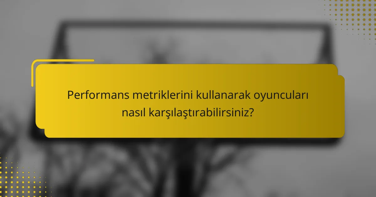 Performans metriklerini kullanarak oyuncuları nasıl karşılaştırabilirsiniz?
