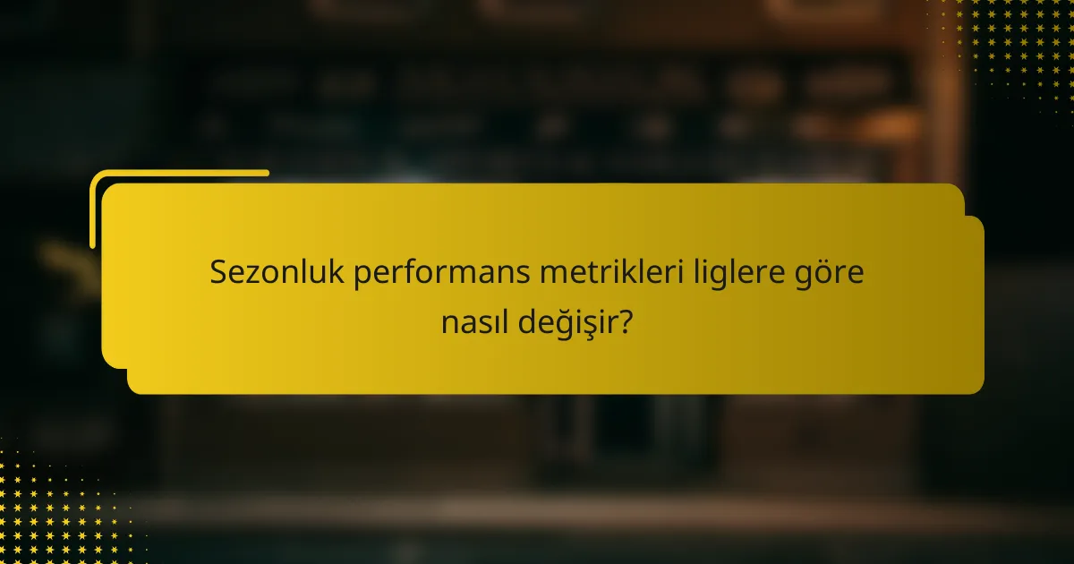 Sezonluk performans metrikleri liglere göre nasıl değişir?