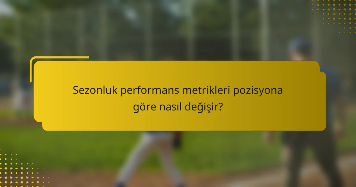Sezonluk performans metrikleri pozisyona göre nasıl değişir?
