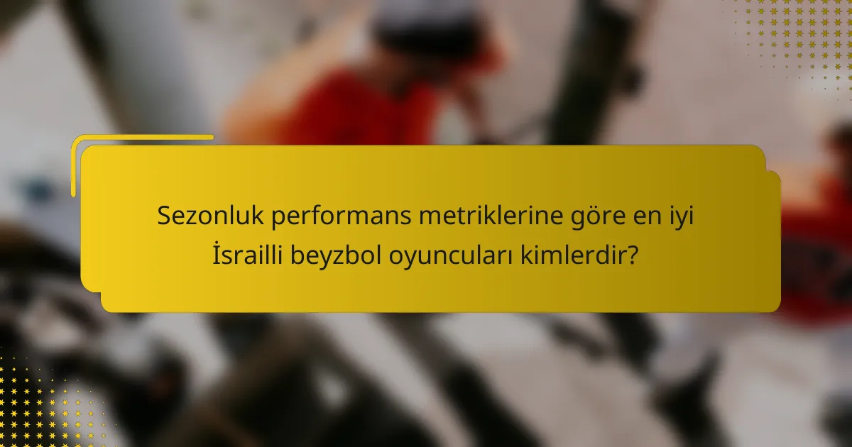 Sezonluk performans metriklerine göre en iyi İsrailli beyzbol oyuncuları kimlerdir?