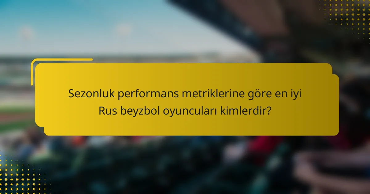 Sezonluk performans metriklerine göre en iyi Rus beyzbol oyuncuları kimlerdir?