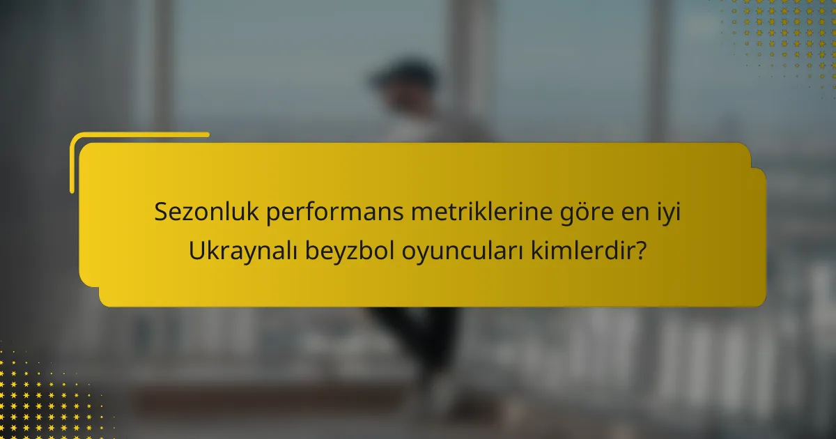 Sezonluk performans metriklerine göre en iyi Ukraynalı beyzbol oyuncuları kimlerdir?