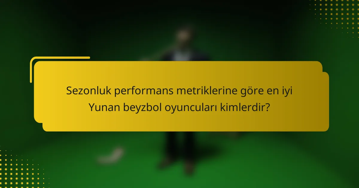 Sezonluk performans metriklerine göre en iyi Yunan beyzbol oyuncuları kimlerdir?