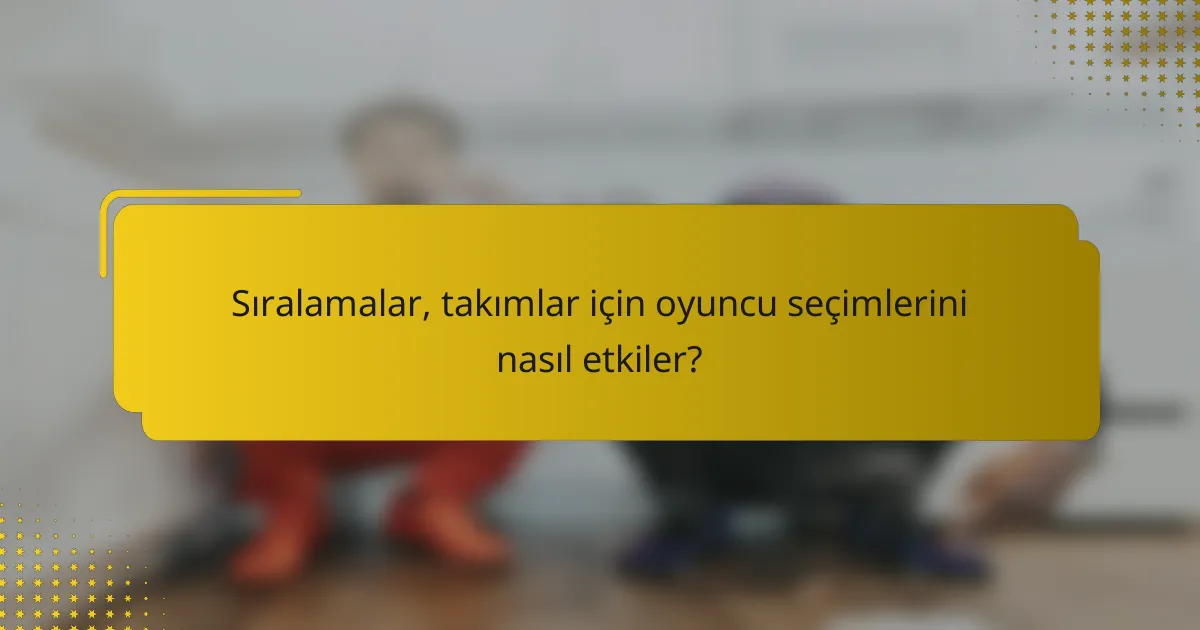 Sıralamalar, takımlar için oyuncu seçimlerini nasıl etkiler?