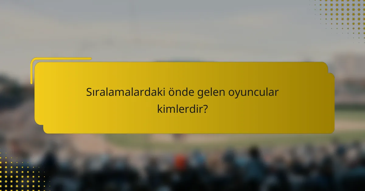 Sıralamalardaki önde gelen oyuncular kimlerdir?