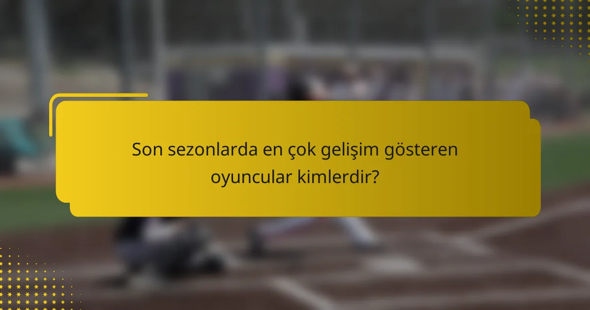 Son sezonlarda en çok gelişim gösteren oyuncular kimlerdir?