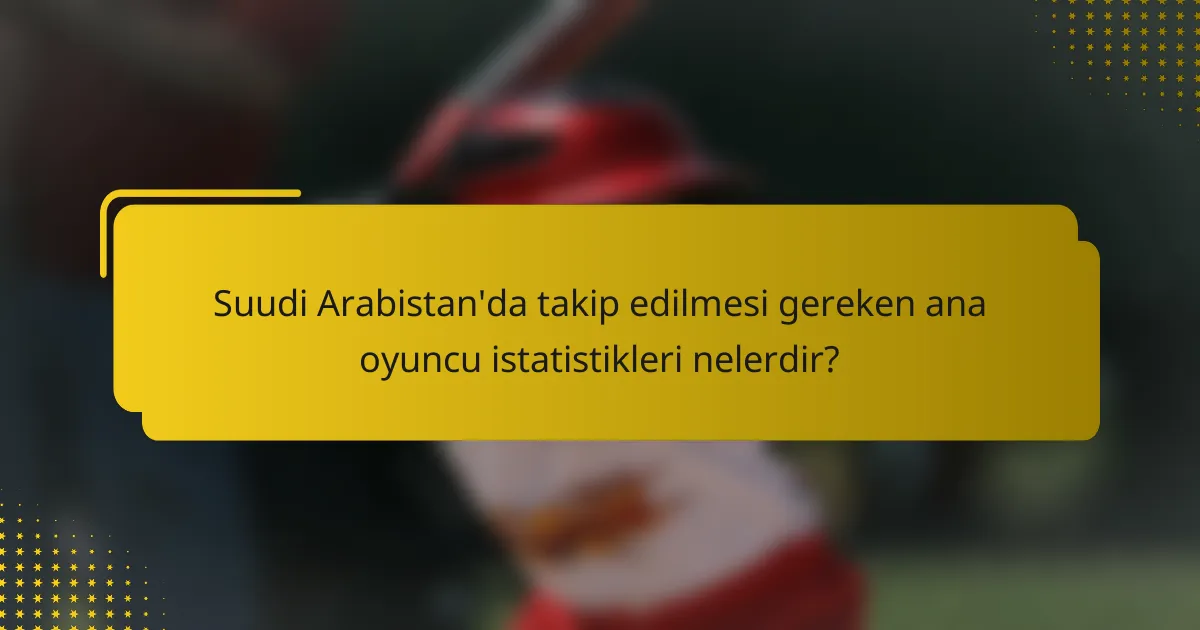 Suudi Arabistan'da takip edilmesi gereken ana oyuncu istatistikleri nelerdir?