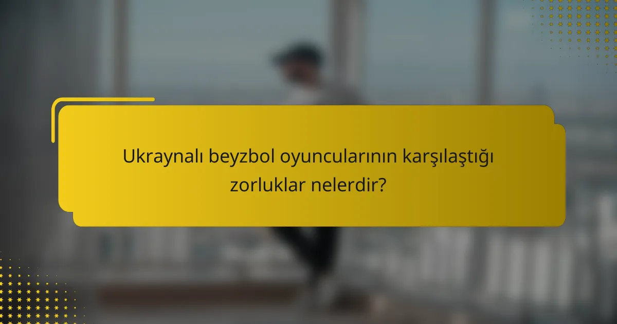 Ukraynalı beyzbol oyuncularının karşılaştığı zorluklar nelerdir?