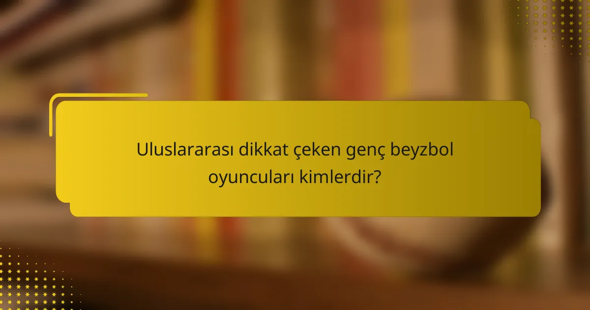 Uluslararası dikkat çeken genç beyzbol oyuncuları kimlerdir?