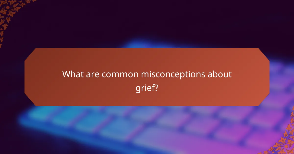 What are common misconceptions about grief?