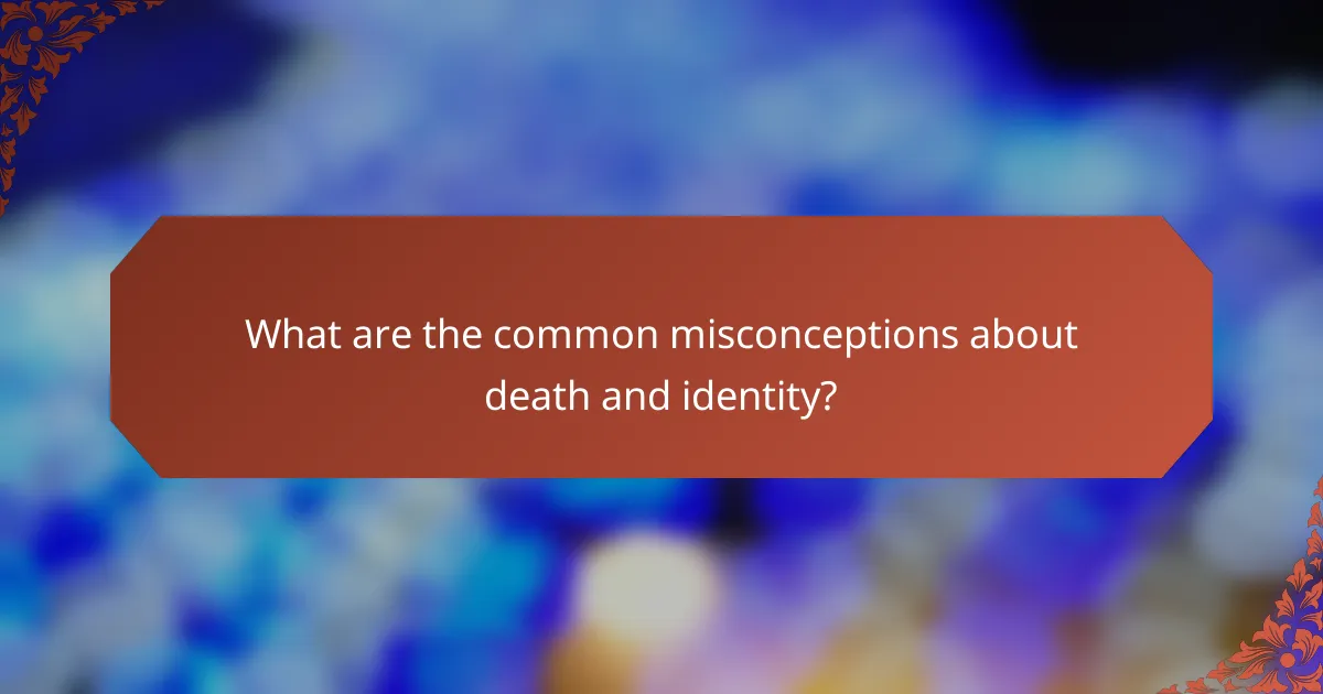 What are the common misconceptions about death and identity?