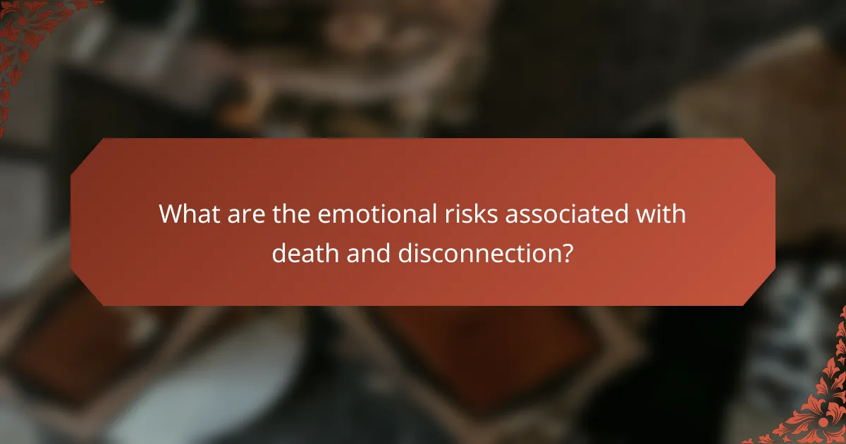 What are the emotional risks associated with death and disconnection?