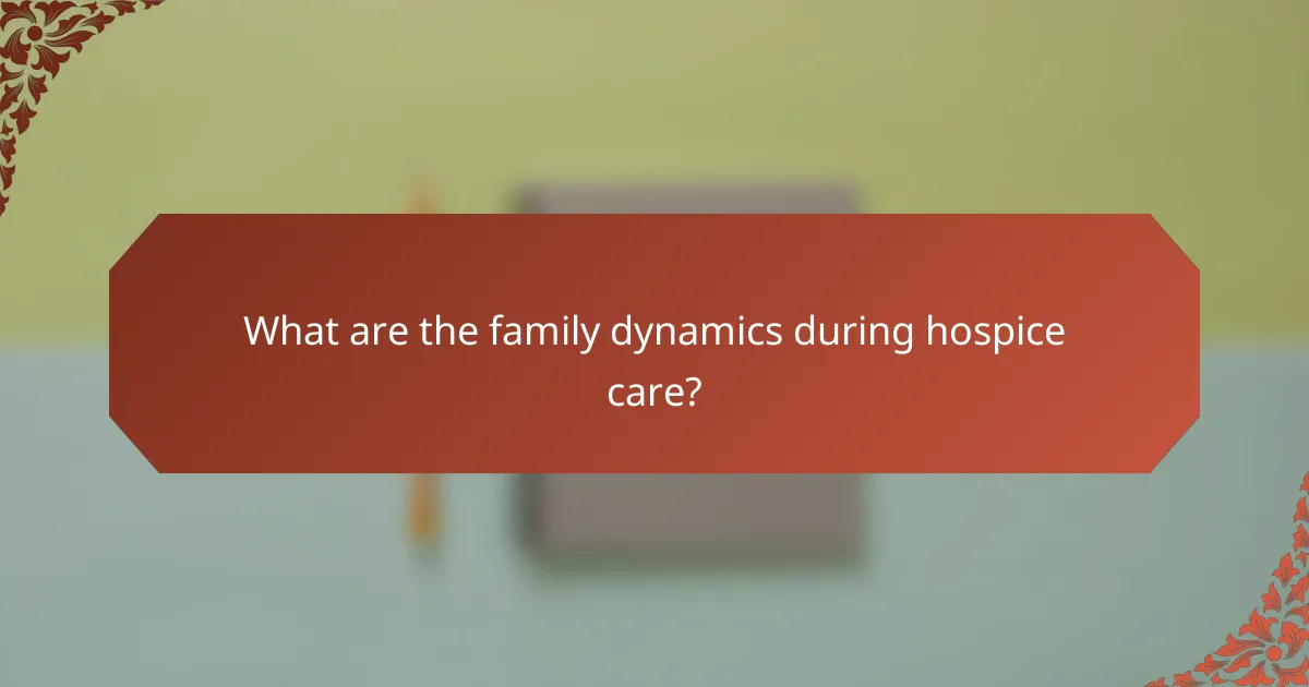 What are the family dynamics during hospice care?