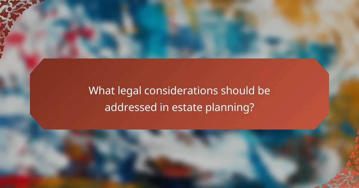 What legal considerations should be addressed in estate planning?