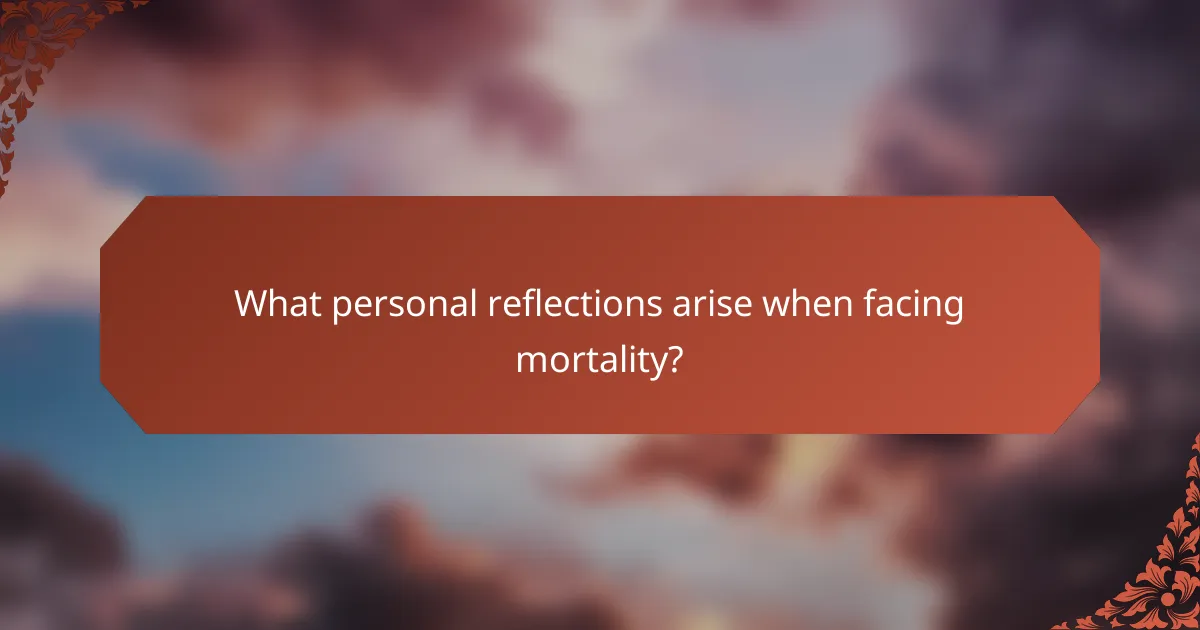 What personal reflections arise when facing mortality?