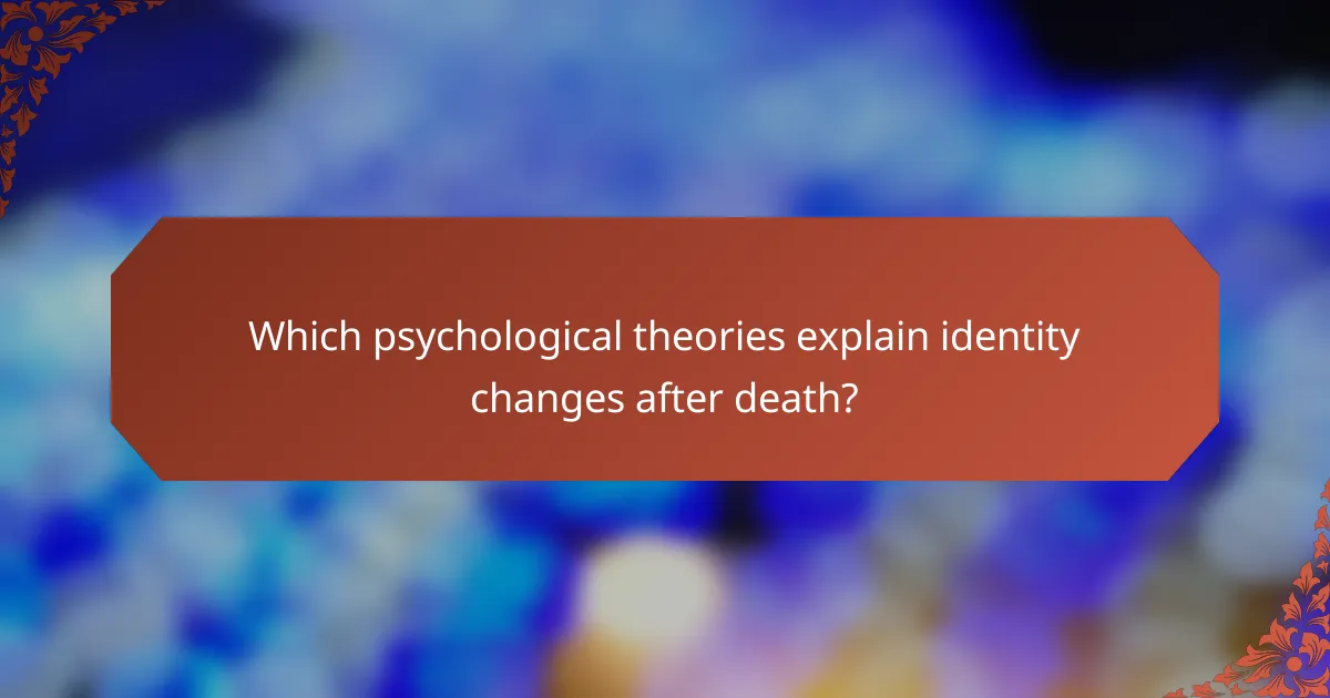 Which psychological theories explain identity changes after death?