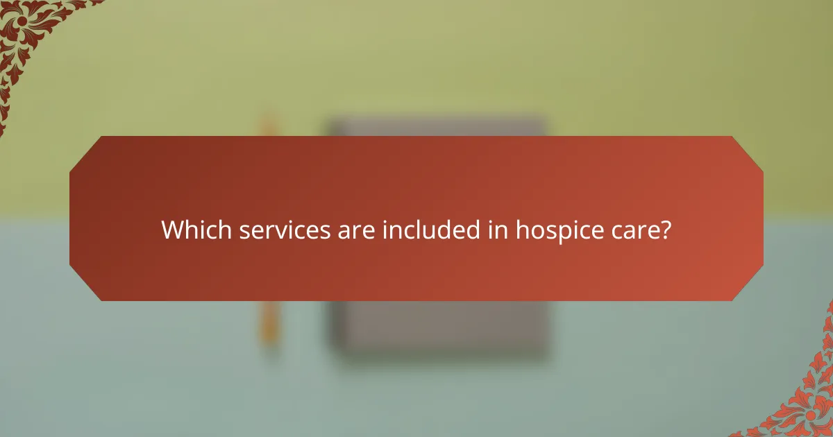 Which services are included in hospice care?
